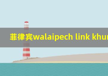 菲律宾walaipech link khunthira